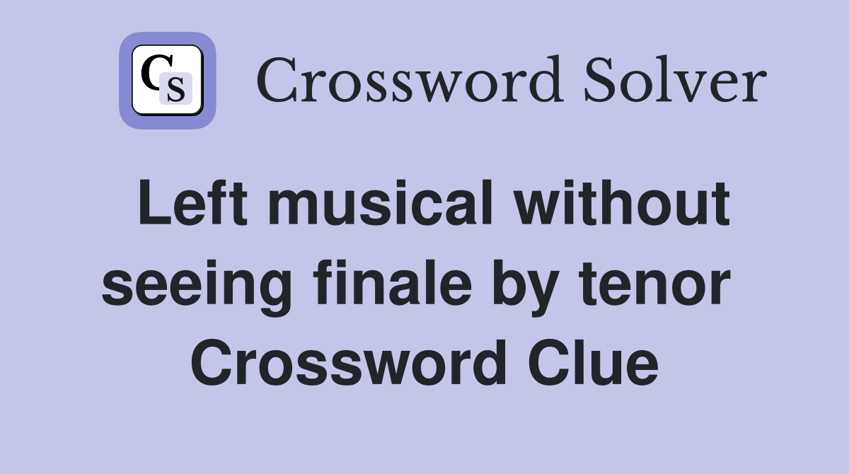 Left musical without seeing finale by tenor  Crossword Clue