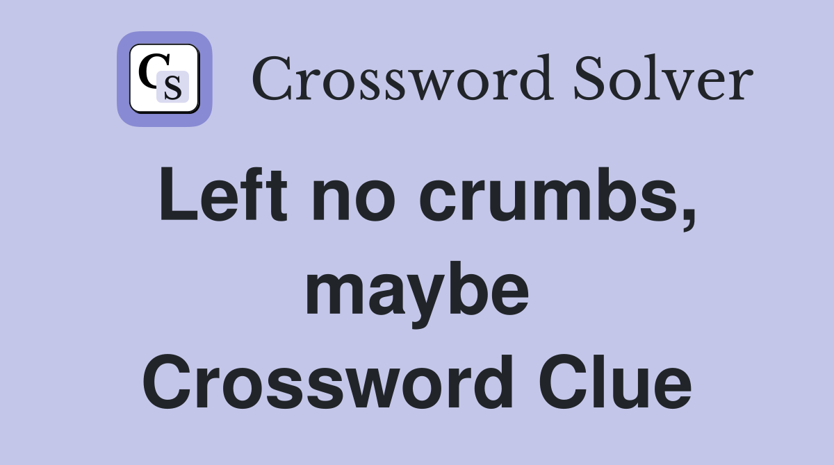 Left no crumbs, maybe Crossword Clue