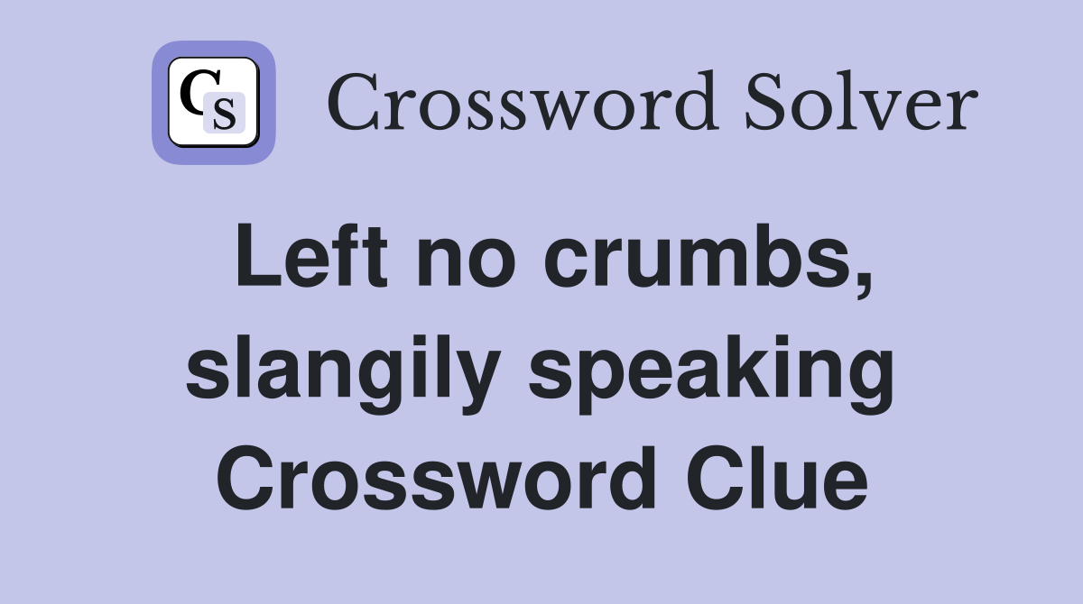 Left no crumbs, slangily speaking Crossword Clue