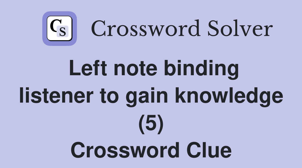 Left note binding listener to gain knowledge (5) Crossword Clue