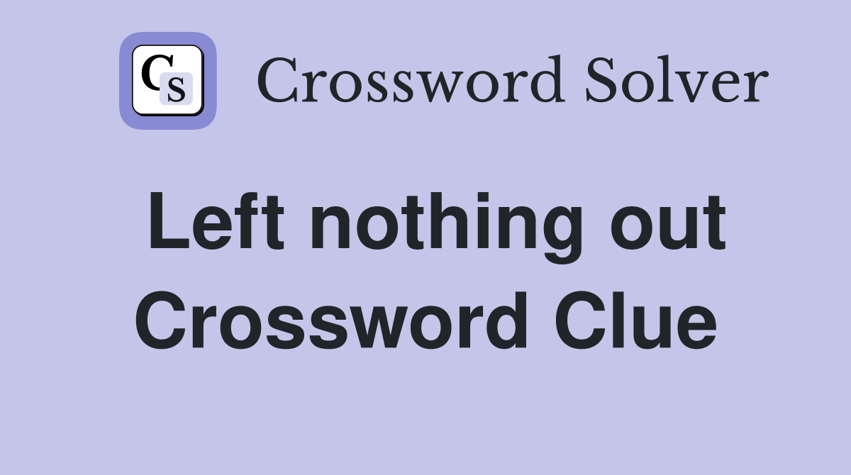 Left nothing out Crossword Clue