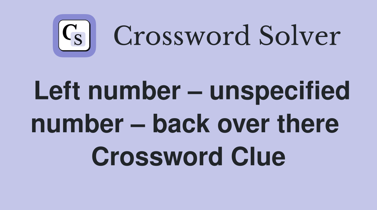 Left number – unspecified number – back over there  Crossword Clue