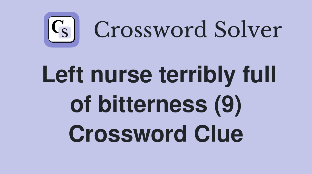 Left nurse terribly full of bitterness (9) Crossword Clue