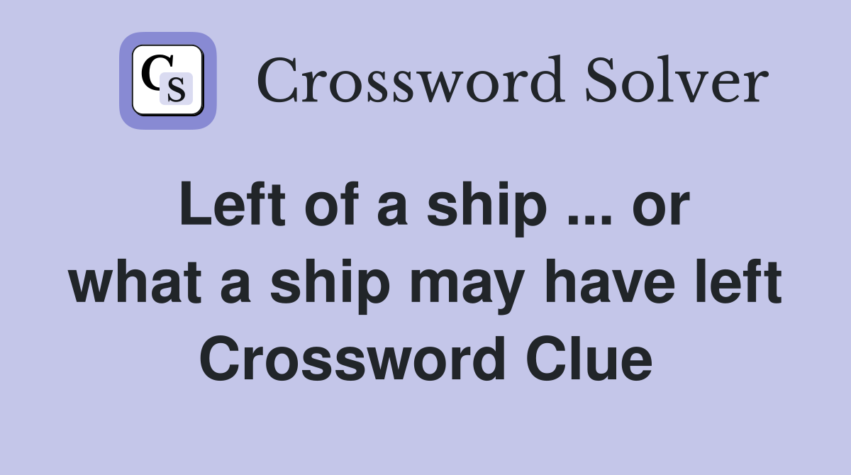Left of a ship ... or what a ship may have left Crossword Clue