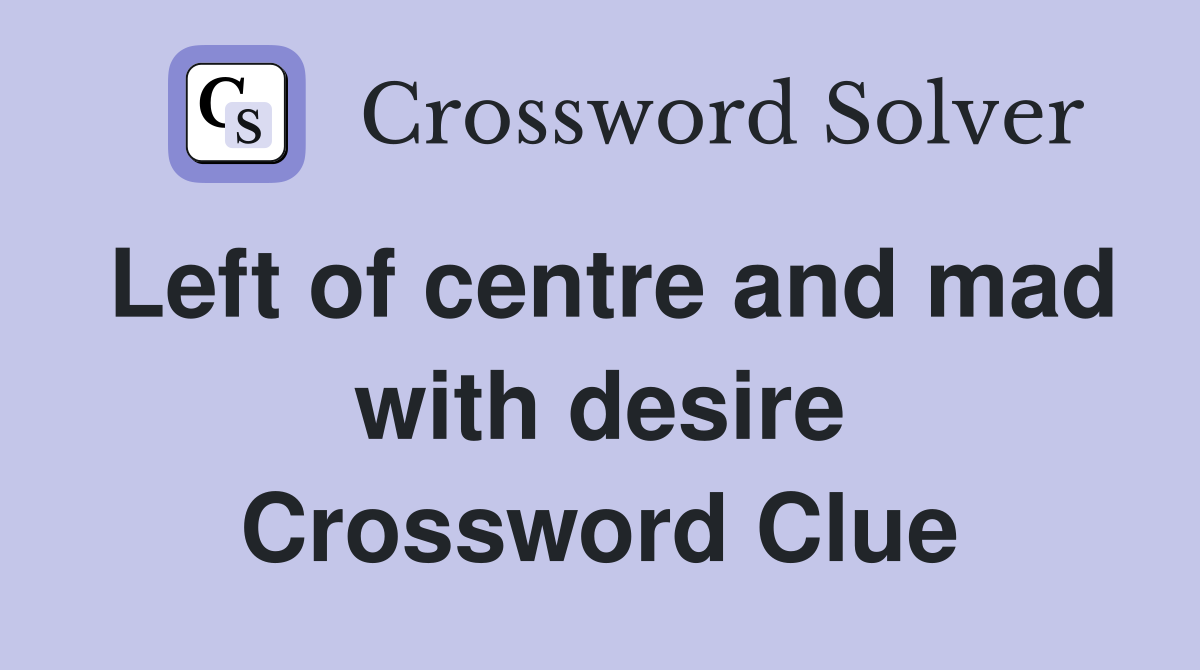 Left of centre and mad with desire Crossword Clue