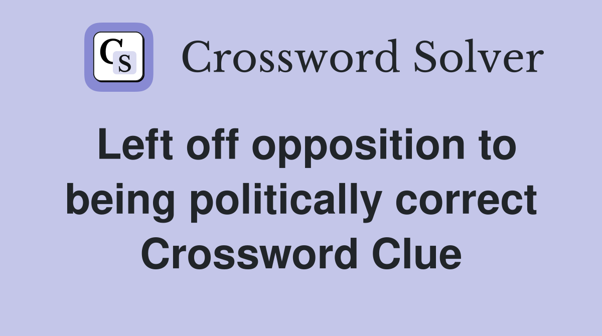 Left off opposition to being politically correct Crossword Clue