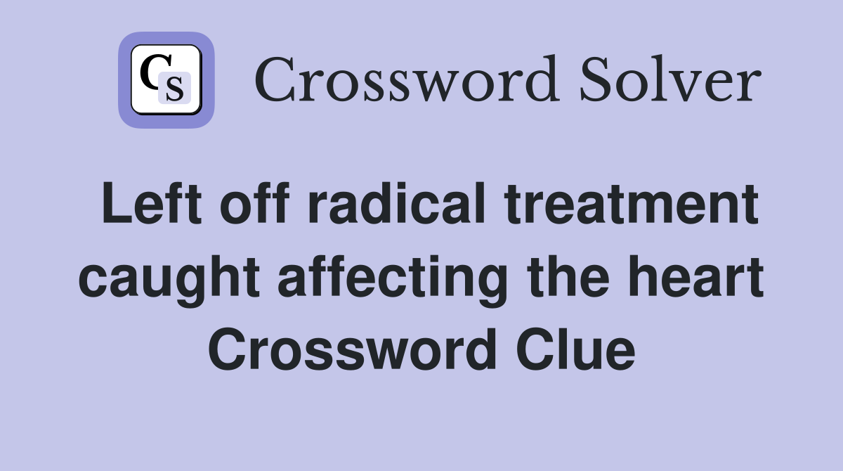 Left off radical treatment caught affecting the heart Crossword Clue