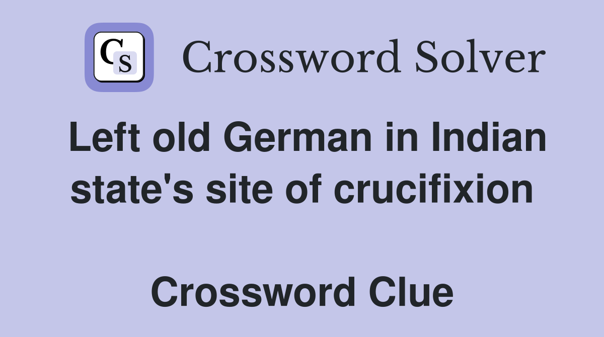 Left old German in Indian state's site of crucifixion  Crossword Clue