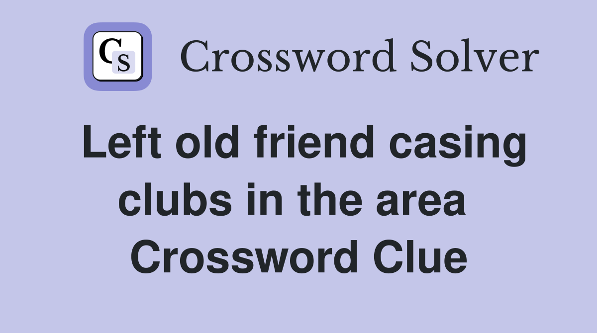 Left old friend casing clubs in the area  Crossword Clue
