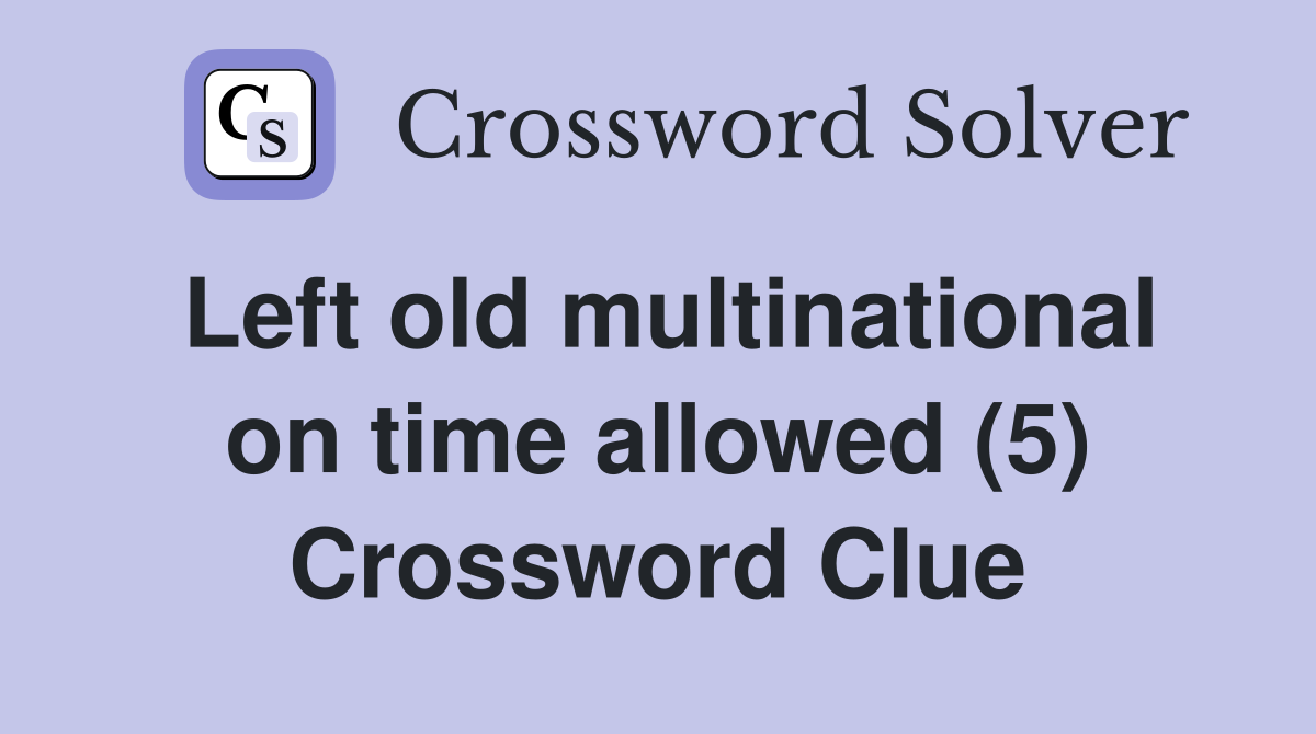 Left old multinational on time allowed (5) Crossword Clue