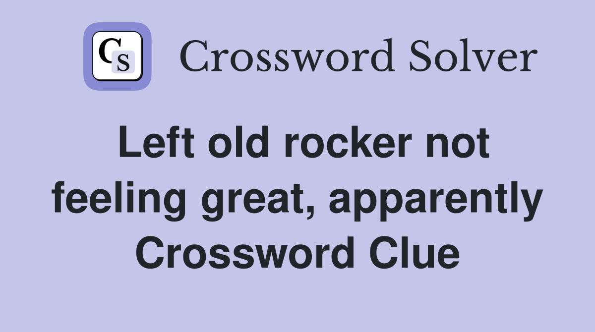 Left old rocker not feeling great, apparently Crossword Clue