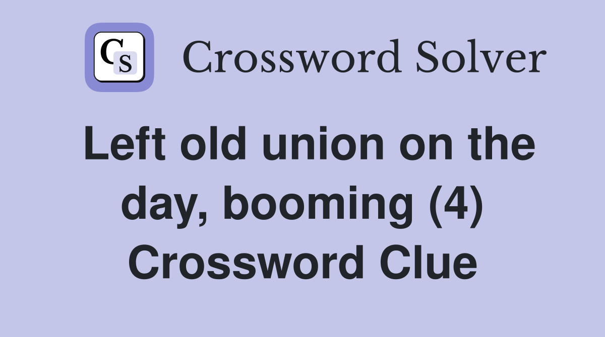 Left old union on the day, booming (4) Crossword Clue