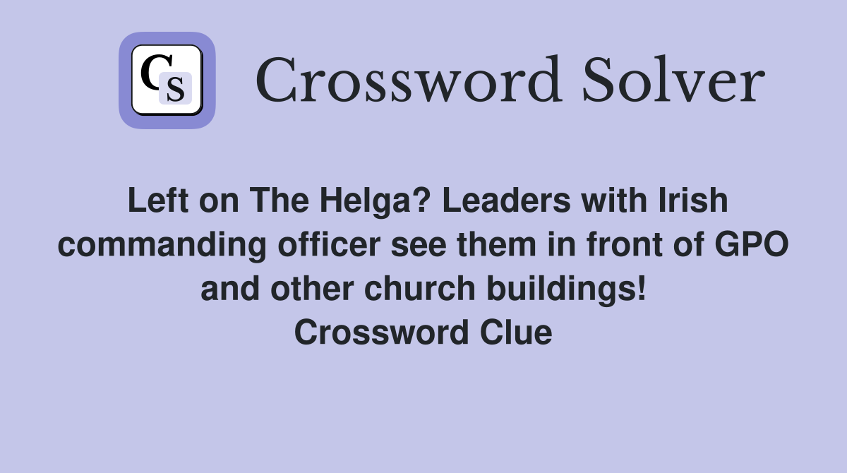 Left on The Helga? Leaders with Irish commanding officer see them in front of GPO and other church buildings! Crossword Clue
