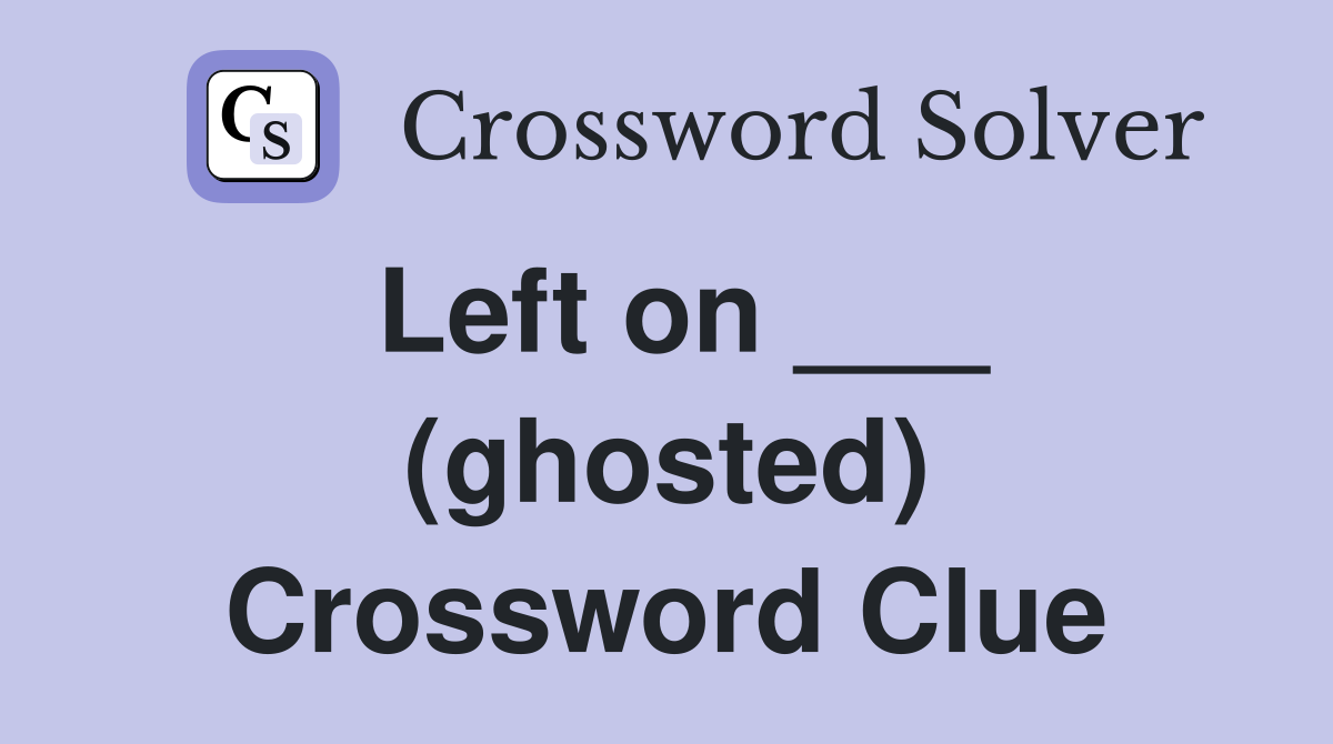 Left on ___ (ghosted) Crossword Clue