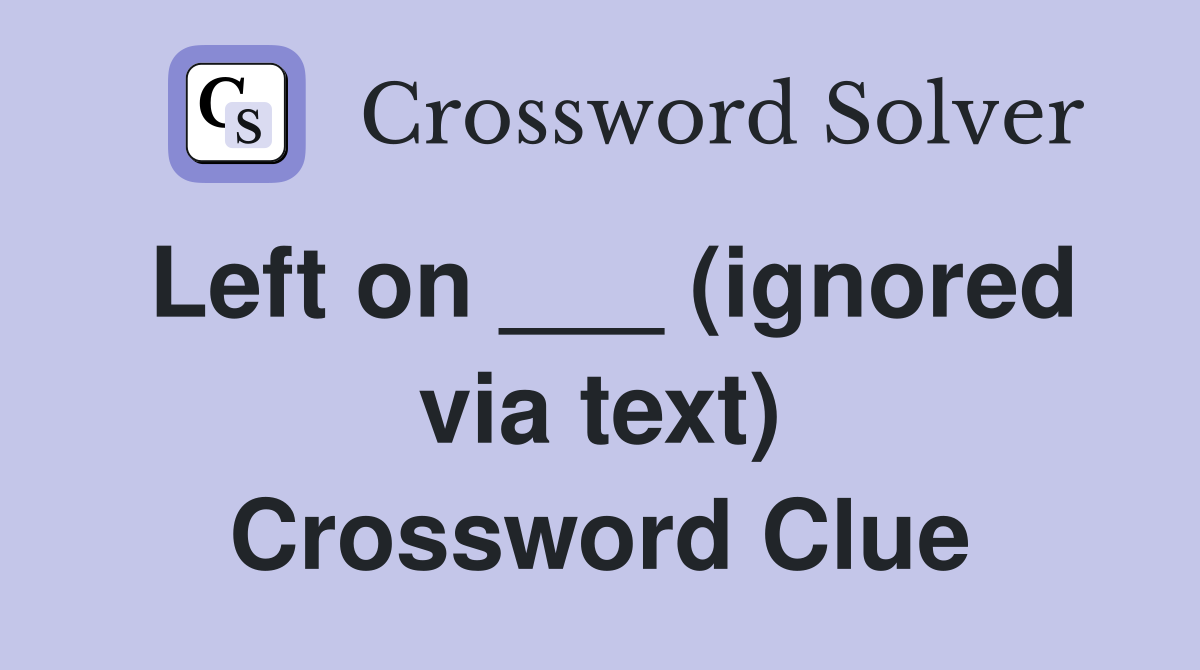 Left on ___ (ignored via text) Crossword Clue