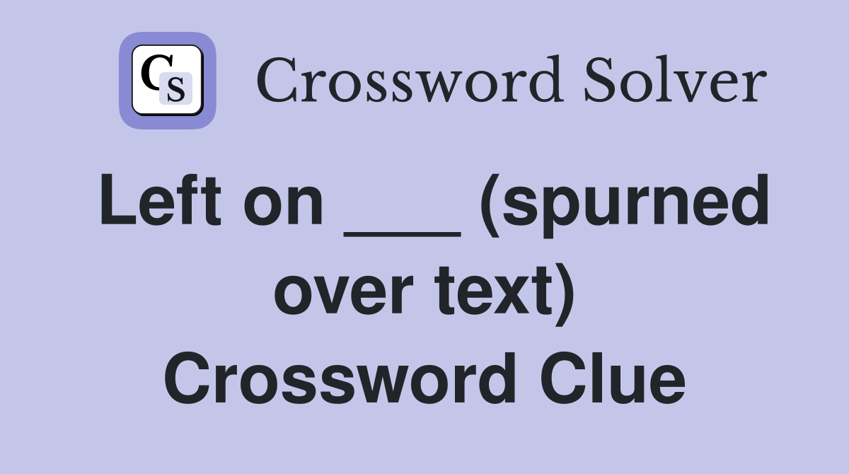 Left on ___ (spurned over text) Crossword Clue