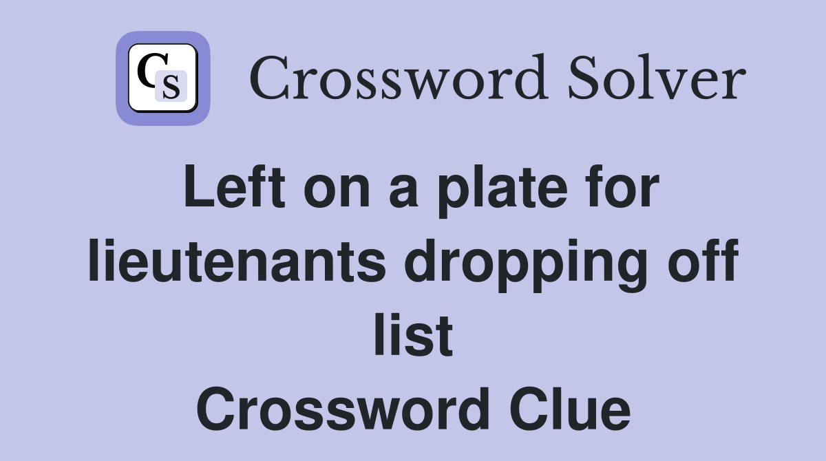Left on a plate for lieutenants dropping off list Crossword Clue