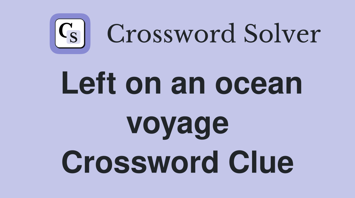 Left on an ocean voyage Crossword Clue