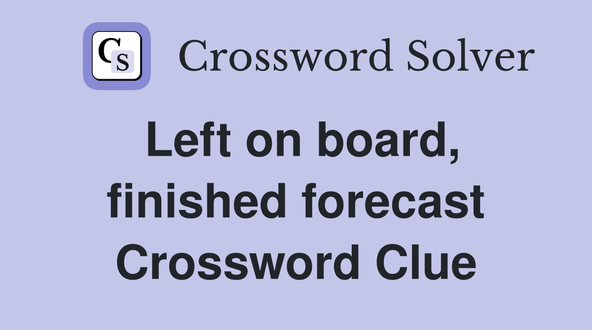 Left on board, finished forecast Crossword Clue