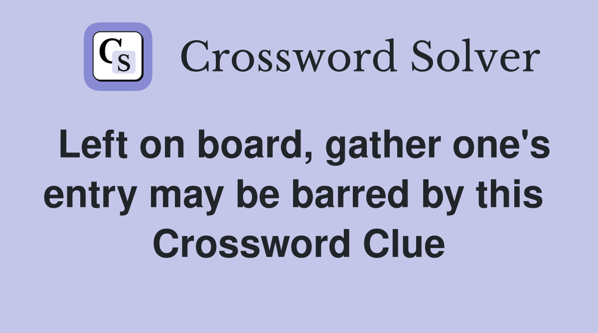 Left on board, gather one's entry may be barred by this  Crossword Clue