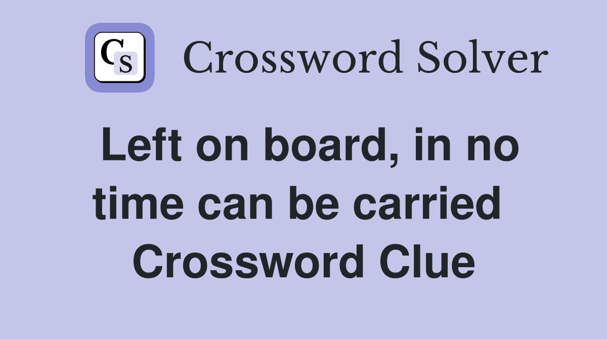 Left on board, in no time can be carried  Crossword Clue