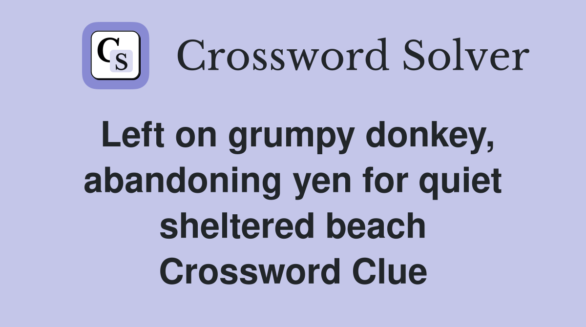 Left on grumpy donkey, abandoning yen for quiet sheltered beach Crossword Clue