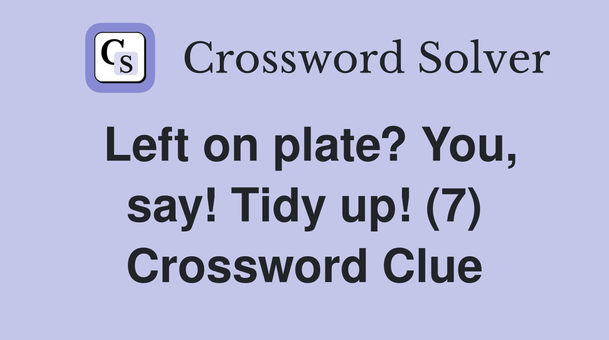 Left on plate? You, say! Tidy up! (7) Crossword Clue