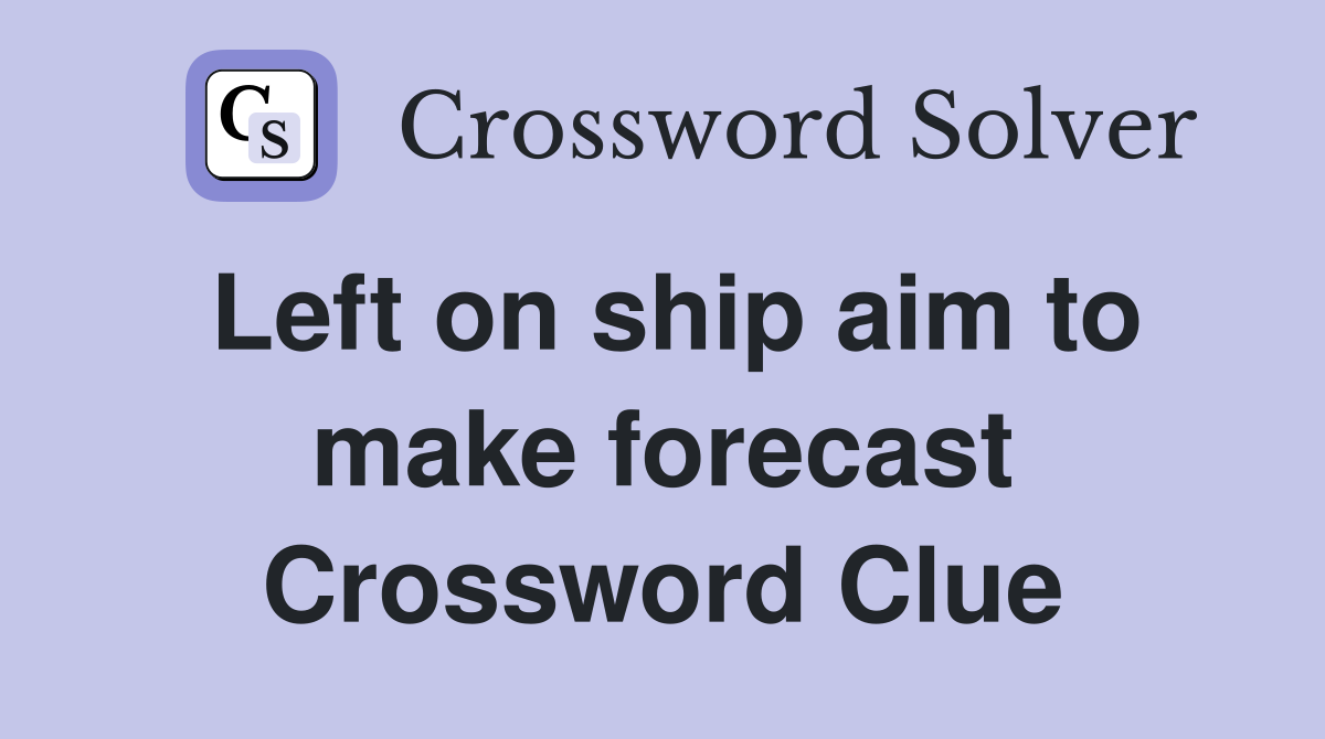 Left on ship aim to make forecast Crossword Clue