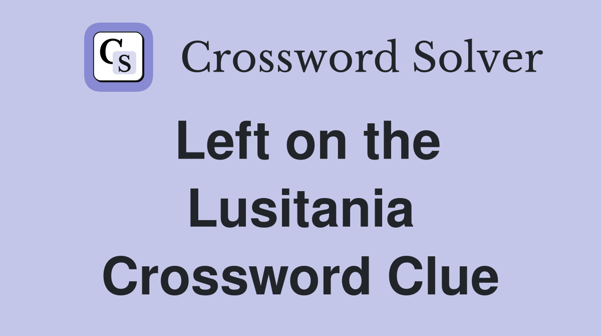 Left on the Lusitania Crossword Clue