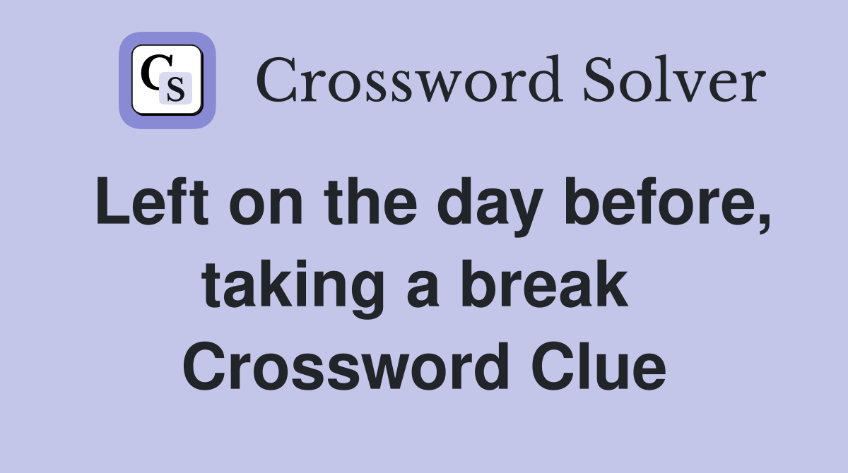 Left on the day before, taking a break  Crossword Clue
