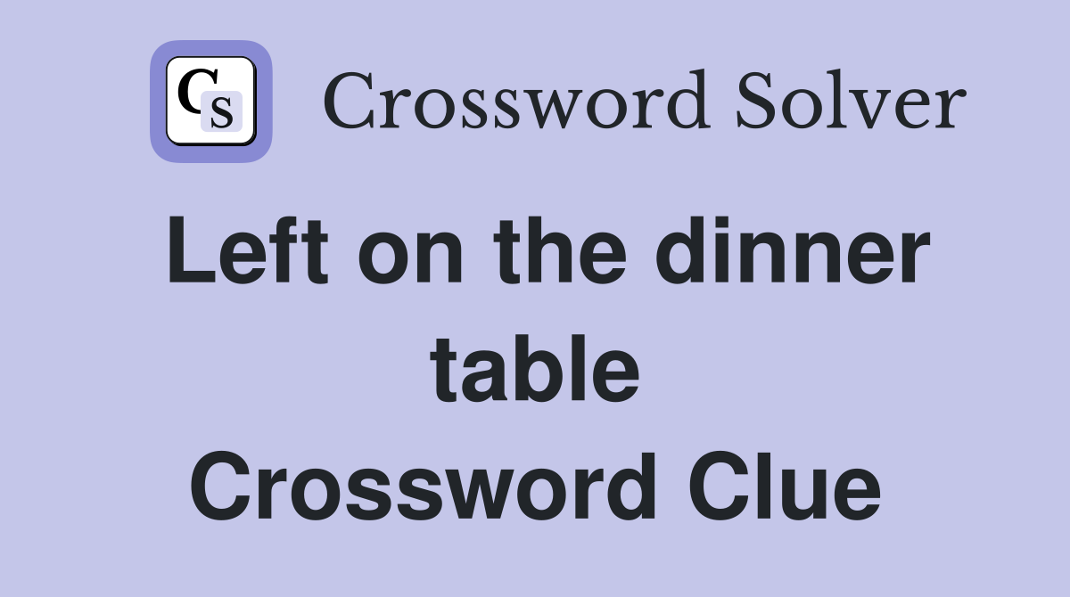 Left on the dinner table Crossword Clue