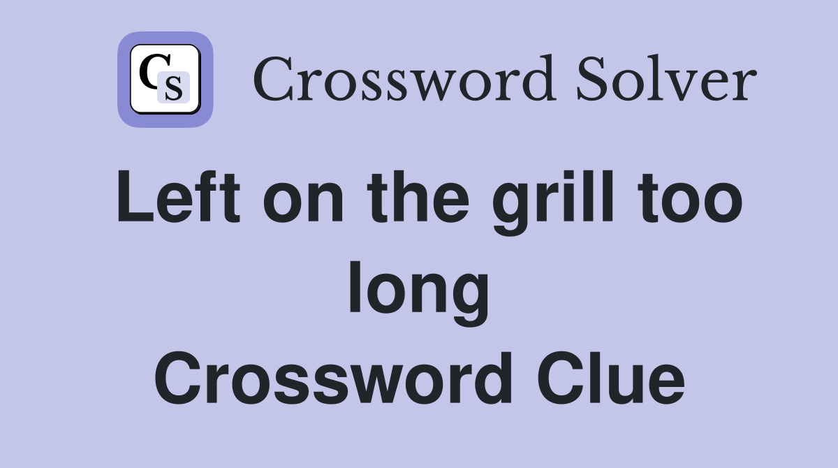 Left on the grill too long Crossword Clue