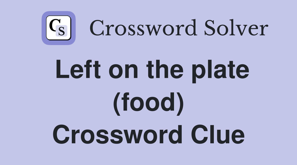 Left on the plate (food) Crossword Clue
