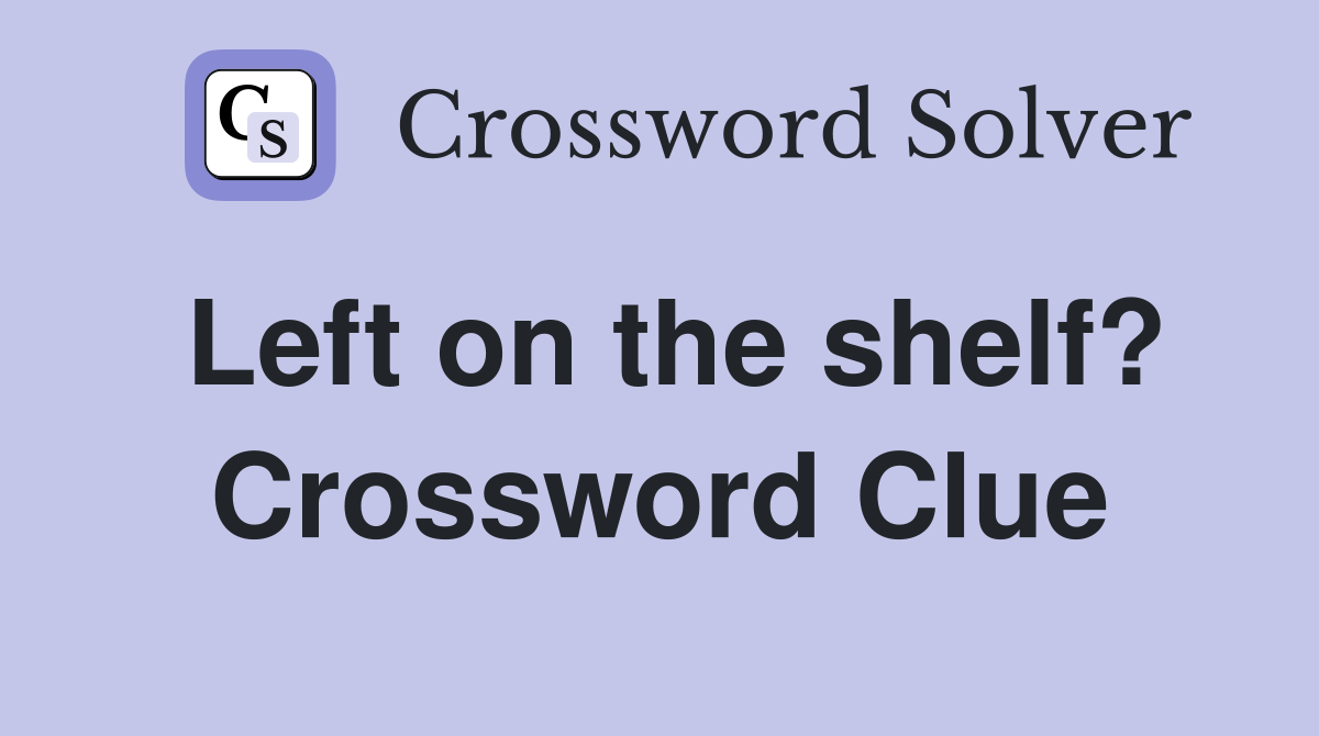 Left on the shelf? Crossword Clue