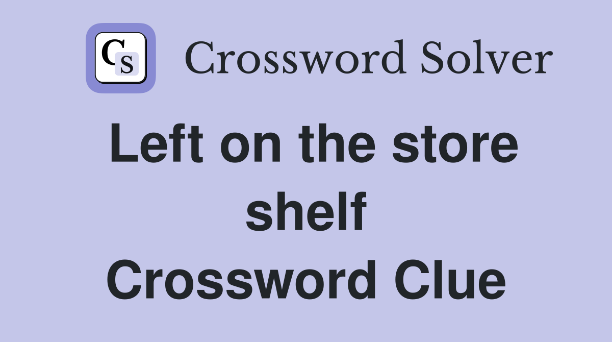 Left on the store shelf Crossword Clue