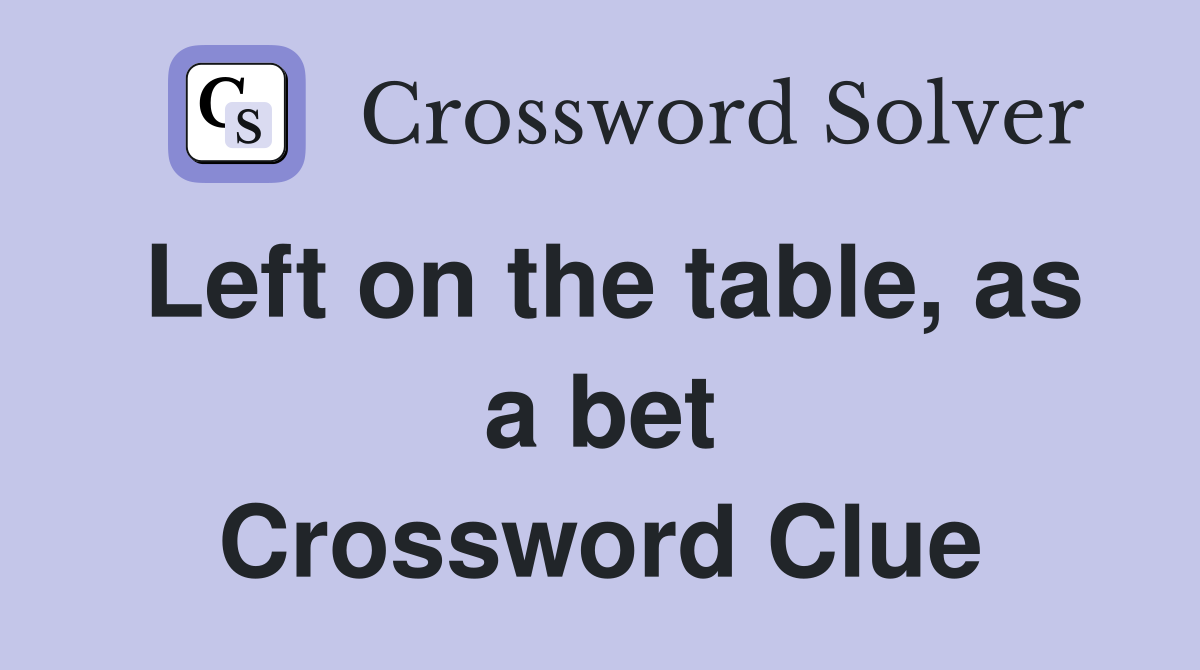 Left on the table, as a bet Crossword Clue