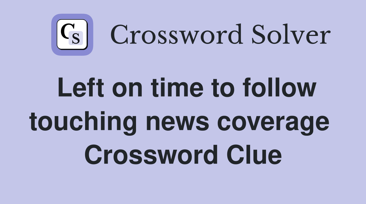 Left on time to follow touching news coverage  Crossword Clue
