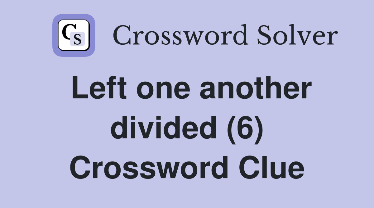 Left one another divided (6) Crossword Clue