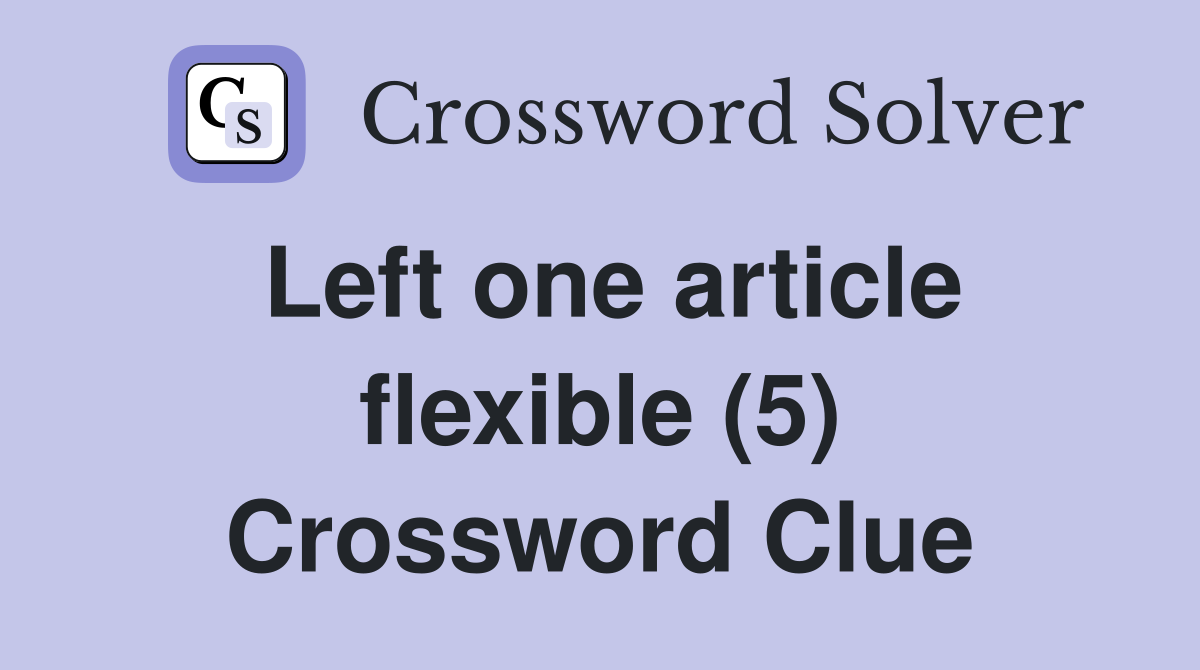 Left one article flexible (5) Crossword Clue