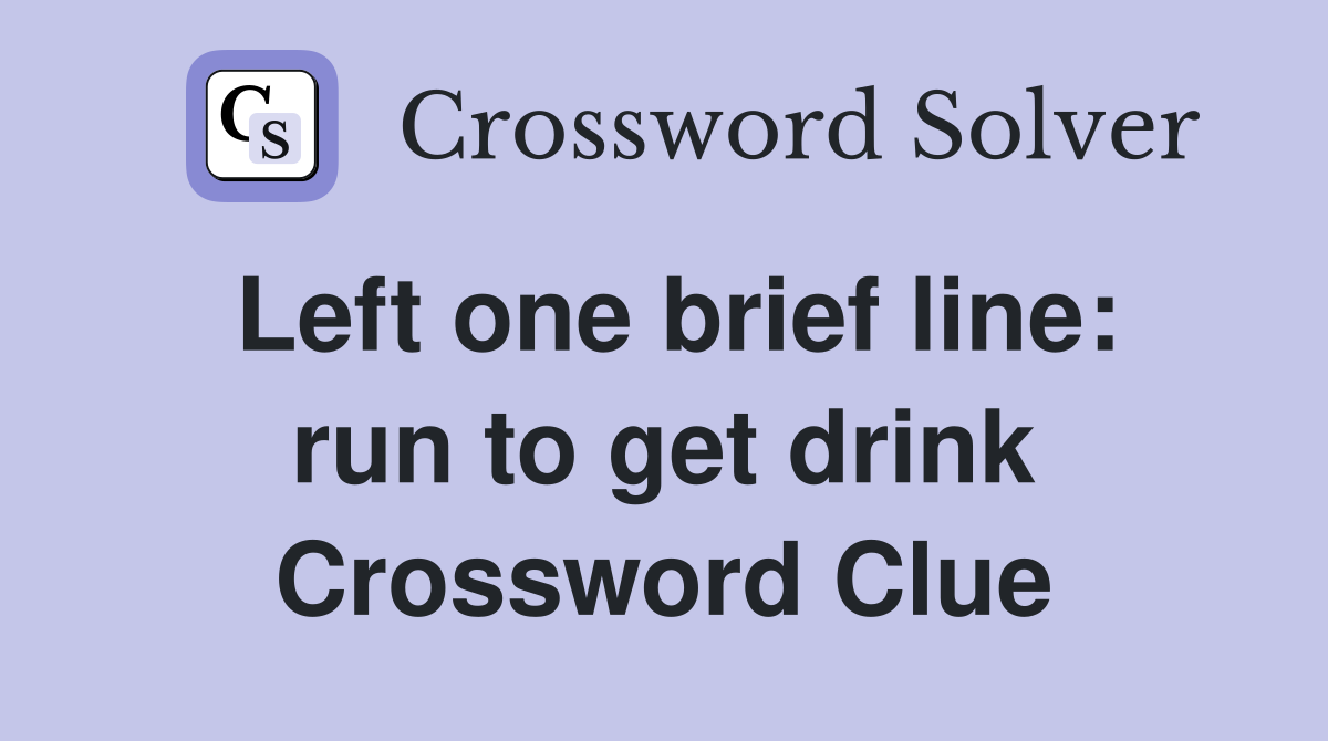 Left one brief line: run to get drink Crossword Clue