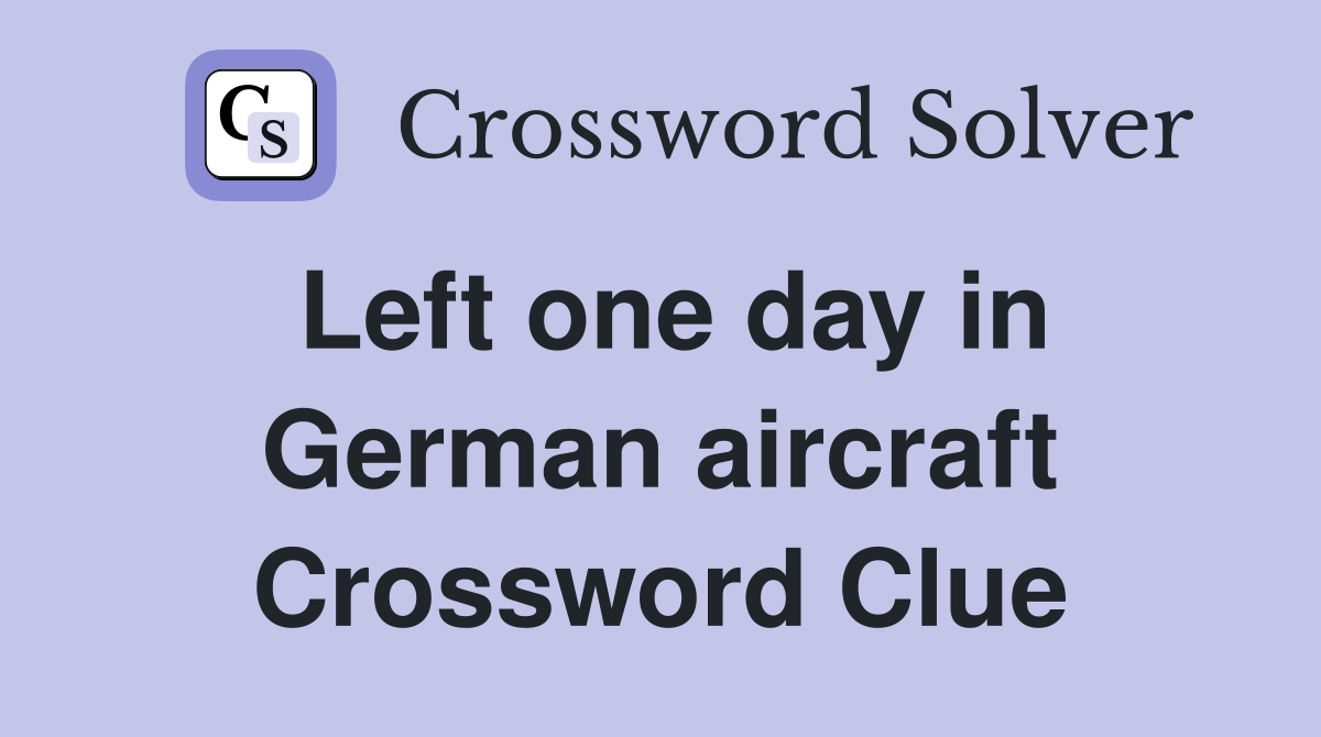 Left one day in German aircraft Crossword Clue