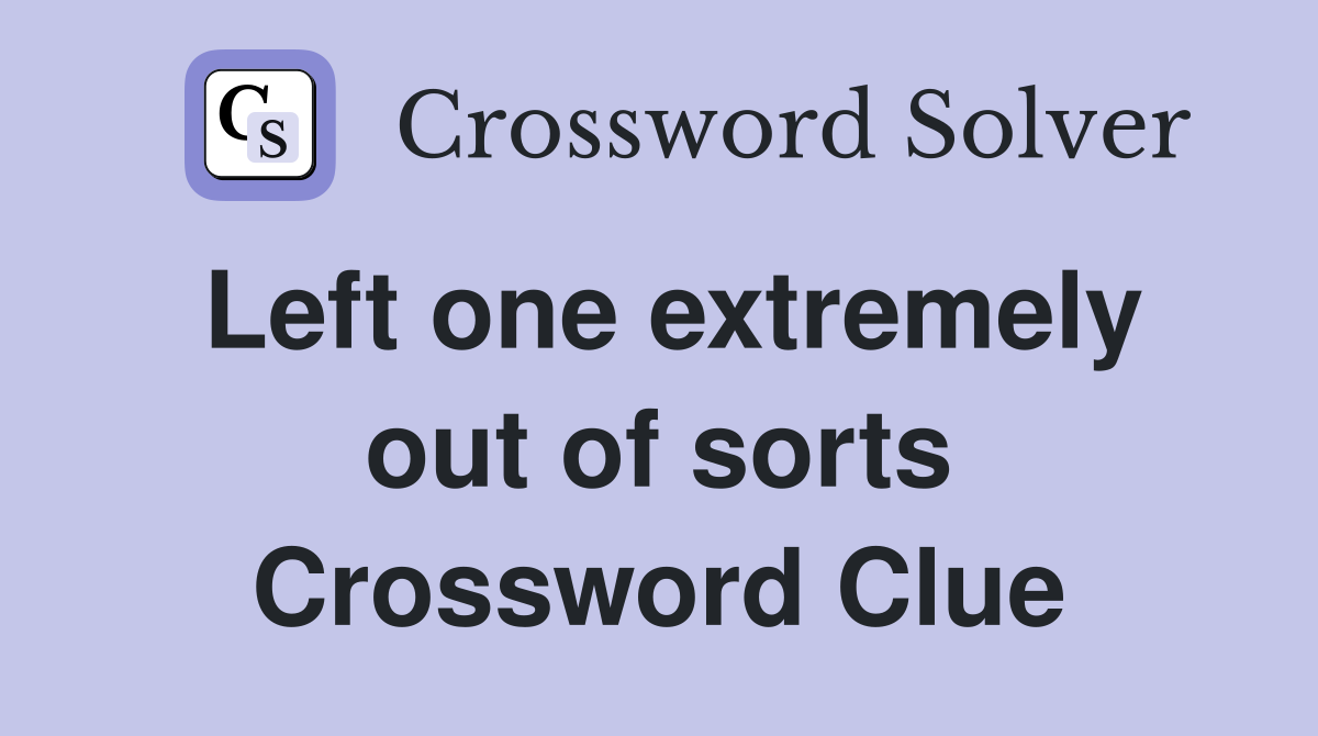 Left one extremely out of sorts Crossword Clue