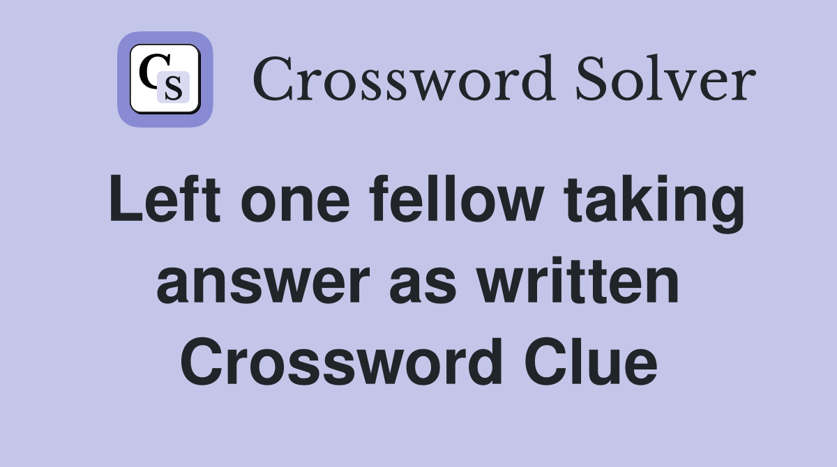 Left one fellow taking answer as written Crossword Clue