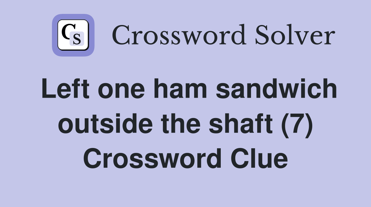 Left one ham sandwich outside the shaft (7) Crossword Clue