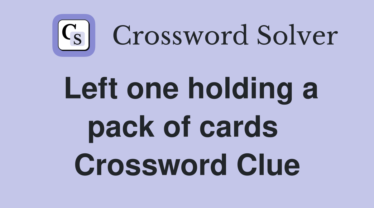 Left one holding a pack of cards  Crossword Clue