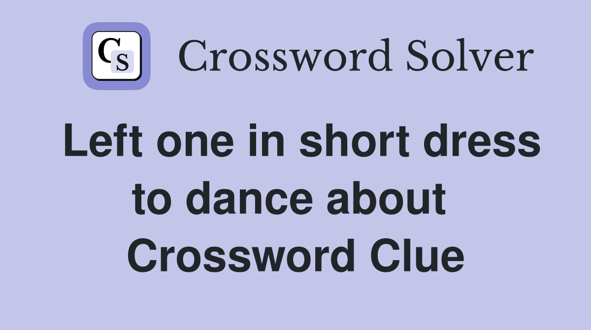 Left one in short dress to dance about  Crossword Clue