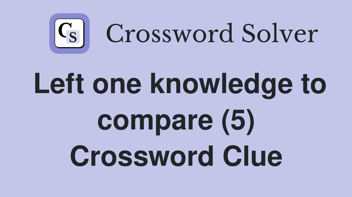 Left one knowledge to compare (5) Crossword Clue