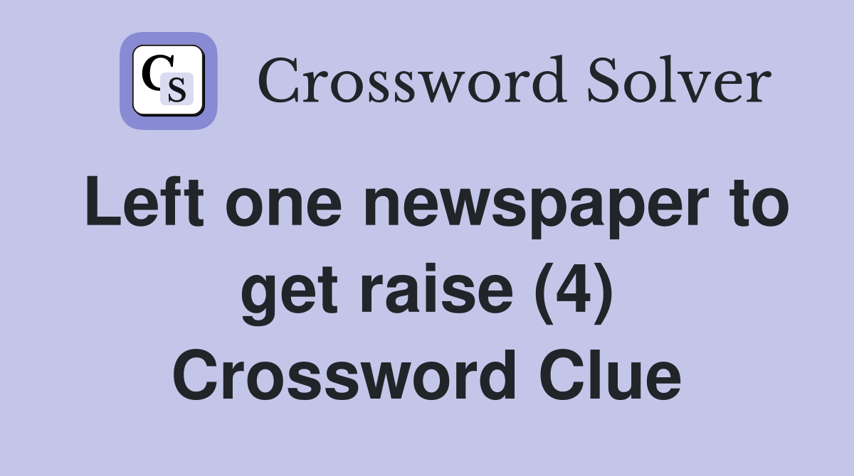 Left one newspaper to get raise (4) Crossword Clue