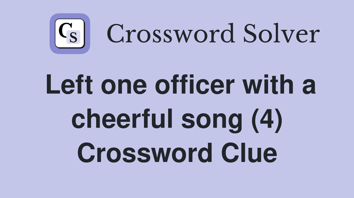 Left one officer with a cheerful song (4) Crossword Clue