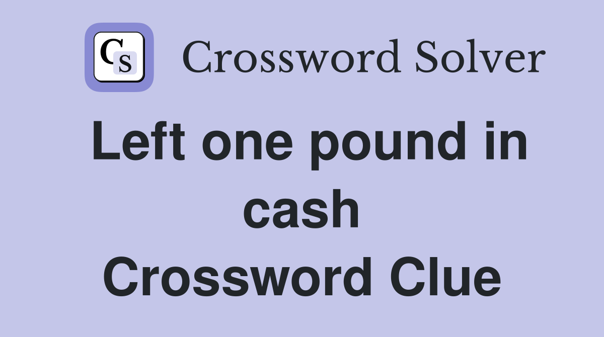 Left one pound in cash Crossword Clue